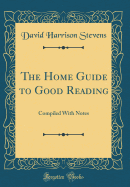 The Home Guide to Good Reading: Compiled with Notes (Classic Reprint)