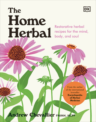 The Home Herbal: Restorative Herbal Remedies for the Mind, Body, and Soul - Chevallier, Andrew