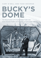 The Home Is a Dome: Buckminster Fuller, Carbondale, Illinois, and the Resurrection of an Iconic Dwelling