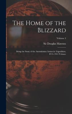 The Home of the Blizzard; Being the Story of the Australasian Antarctic Expedition, 1911-1914 Volume; Volume 1 - Mawson, Douglas, Sir (Creator)