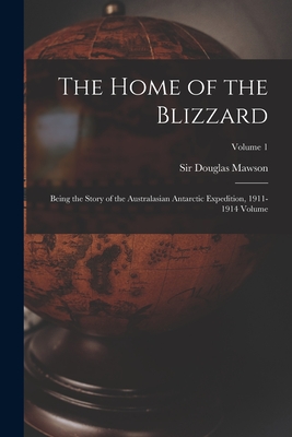 The Home of the Blizzard; Being the Story of the Australasian Antarctic Expedition, 1911-1914 Volume; Volume 1 - Mawson, Douglas, Sir (Creator)