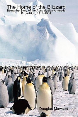 The Home of the Blizzard Being the Story of the Australasian Antarctic Expedition, 1911-1914 - Mawson, Douglas, Sir