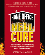 The Home Office from Hell Cure: Transform Your Underperforming, Time-Sucking Homebased Business Into a Runaway Success