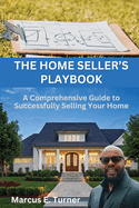 The Home Seller's Playbook: A Comprehensive Guide to Successfully Selling Your Home