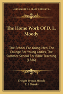 The Home Work of D. L. Moody: The School for Young Men, the College for Young Ladies, the Summer School for Bible Teaching (1886)