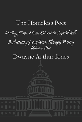 The Homeless Poet: Writing From Main Street to Capitol Hill: Influencing Legislation Through Poetry - Jones, Dwayne Arthur
