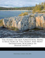 The Homes of Our Forefathers. Being a Selection of the Oldest and Most Interesting Buildings, Historical Houses, and Noted Places in Rhode Island and Connecticut