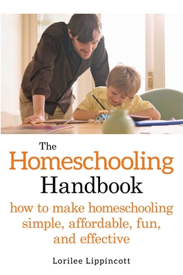 The Homeschooling Handbook: How to Make Homeschooling Simple, Affordable, Fun, and Effective - Lippincott, Lorilee