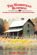 The Homestead Blueprint: Introductory Self-sufficiency with Homesteading