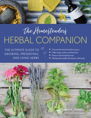 The Homesteader's Herbal Companion: The Ultimate Guide to Growing, Preserving, and Using Herbs - Fewell, Amy K, and Salatin, Joel (Foreword by)