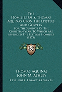 The Homilies Of S. Thomas Aquinas Upon The Epistles And Gospels: For The Sundays Of The Christian Year, To Which Are Appended The Festival Homilies (1873)