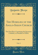 The Homilies of the Anglo-Saxon Church, Vol. 2: The First Part, Containing the Sermones Catholici, or Homilies of ?lfric (Classic Reprint)