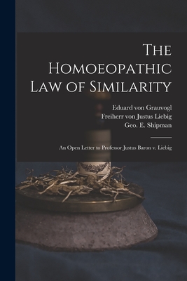 The Homoeopathic Law of Similarity: an Open Letter to Professor Justus Baron V. Liebig - Grauvogl, Eduard Von D 1877 (Creator), and Liebig, Justus Freiherr Von (Creator), and Shipman, Geo E (George Elias) 1820...