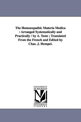 The Homoeopathic Materia Medica: Arranged Systematically and Practically / by A. Teste; Translated From the French and Edited by Chas. J. Hempel. - Teste, Alphonse