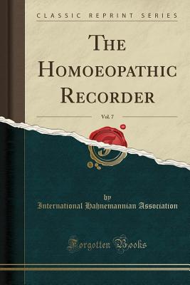The Homoeopathic Recorder, Vol. 7 (Classic Reprint) - Association, International Hahnemannian