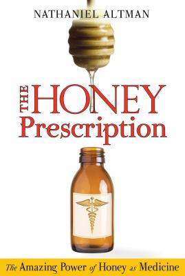 The Honey Prescription: The Amazing Power of Honey as Medicine - Altman, Nathaniel