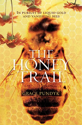 The Honey Trail: In Pursuit of Liquid Gold and Vanishing Bees - Pundyk, Grace