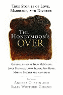 The Honeymoon's Over: True Stories of Love, Marriage, and Divorce - Chapin, Andrea (Editor), and Wofford-Girand, Sally (Editor)