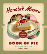 The Hoosier Mama Book of Pie: Recipes, Techniques, and Wisdom from the Hoosier Mama Pie Company