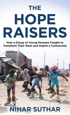The Hope Raisers: How a Group of Young Kenyans Fought to Transform Their Slum and Inspire a Community - Suthar, Nihar