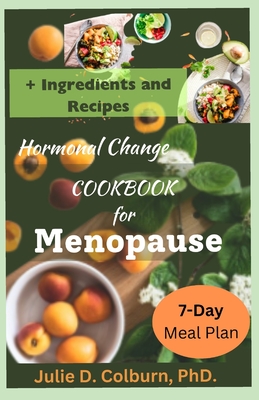 The Hormonal Balance Cookbook for Menopause: Recipes for Lifestyle Changes and Managing Menopause - Colburn, Julie, PhD