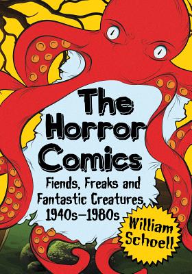 The Horror Comics: Fiends, Freaks and Fantastic Creatures, 1940s-1980s - Schoell, William