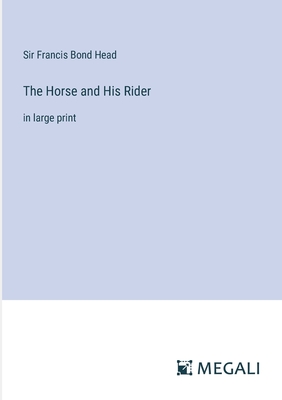 The Horse and His Rider: in large print - Head, Francis Bond, Sir