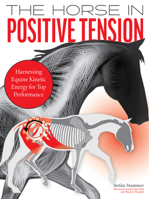 The Horse in Positive Tension: Harnessing Equine Kinetic Energy for Top Performance - Stammer, Stefan