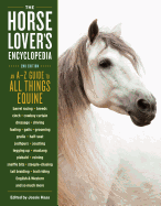 The Horse-Lover's Encyclopedia, 2nd Edition: A-Z Guide to All Things Equine: Barrel Racing, Breeds, Cinch, Cowboy Curtain, Dressage, Driving, Foaling, Gaits, Legging Up, Mustang, Piebald, Reining, Snaffle Bits, Steeple-Chasing, Tail Braiding, Trail...
