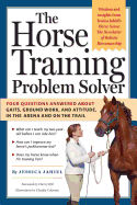 The Horse Training Problem Solver: Your Questions Answered about Gaits, Ground Work, and Attitude, in the Arena and on the Trail