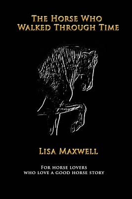 The Horse Who Walked Through Time - Maxwell, Lisa