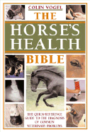 The Horse's Health Bible: The Quick-Reference Guide to the Diagnosis of Common Veterinary Problems - Vogel, Colin