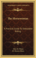 The Horsewoman: A Practical Guide To Sidesaddle Riding