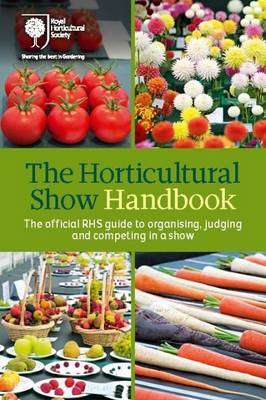 The Horticultural Show Handbook: The Official RHS Guide to Organising, Judging and Competing in a Show - Royal Horticultural Society