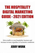 The Hospitality Digital Marketing Guide - 2021 Edition: Drive traffic to your hospitality business and increase revenue regardless of economic conditions