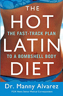 The Hot Latin Diet: The Fast Track Plan to a Bombshell Body - Alvarez, Manny, and Gargagliano, Arlen