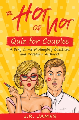 The Hot or Not Quiz for Couples: A Sexy Game of Naughty Questions and Revealing Answers - James, J R