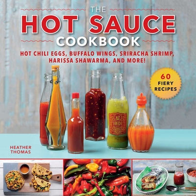The Hot Sauce Cookbook: Hot Chili Eggs, Buffalo Wings, Sriracha Shrimp, Harissa Shawarma, and More! - Thomas, Heather