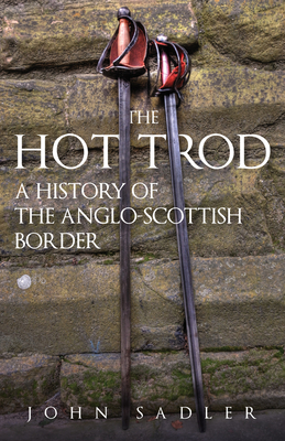 The Hot Trod: A History of the Anglo-Scottish Border - Sadler, John