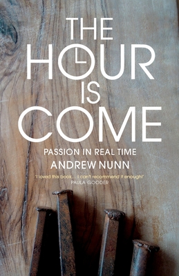 The Hour is Come: The Passion in real time - Nunn, Andrew