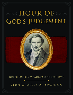 The Hour of God's Judgement: Joseph Smith's Paradigm of the Last-Days: Joseph Smith's Paradigm of the Last-Days - Swanson, Vern