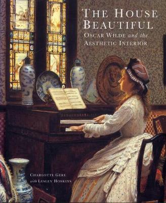 The House Beautiful: Oscar Wilde and the Aestheic Interior - Gere, Charlotte, and Hoskins, Lesley, and Dewing, David (Introduction by)