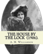 The House by the Lock (1906). by: A. M. Williamson: Gothic Mystery / Adventure / Thriller... Alice Muriel Williamson, N?e Livingston (1869 - 24 September 1933) Was an American-British Novelist.