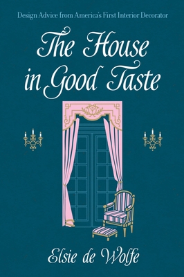 The House in Good Taste: Design Advice from America's First Interior Decorator - De Wolfe, Elsie