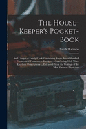 The House-Keeper's Pocket-Book: And Compleat Family Cook. Containing Above Seven Hundred Curious and Uncommon Receipts ... Concluding With Many Excellent Prescriptions ... Extracted From the Writings of the Most Eminent Physicians