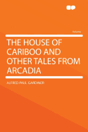 The House of Cariboo and Other Tales from Arcadia