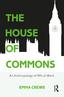 The House of Commons: An Anthropology of MPs at Work - Crewe, Emma
