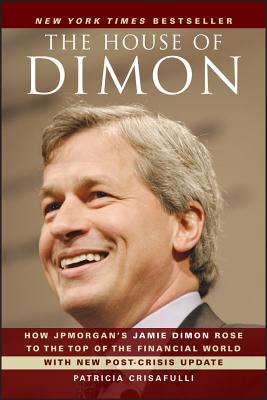 The House of Dimon: How Jpmorgan's Jamie Dimon Rose to the Top of the Financial World - Crisafulli, Patricia