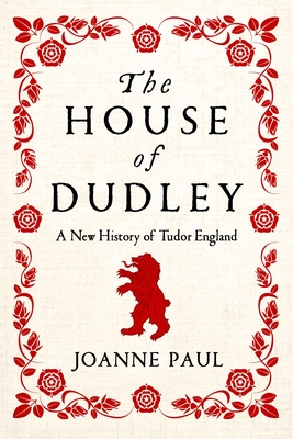 The House of Dudley: A New History of Tudor England - Paul, Joanne