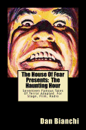 The House Of Fear Presents: The Haunting Hour: Seventeen Terrifying Tales By Famous Authors Adapted Into Easy To Read, Easy To Produce Scripts For Stage, Film, Radio